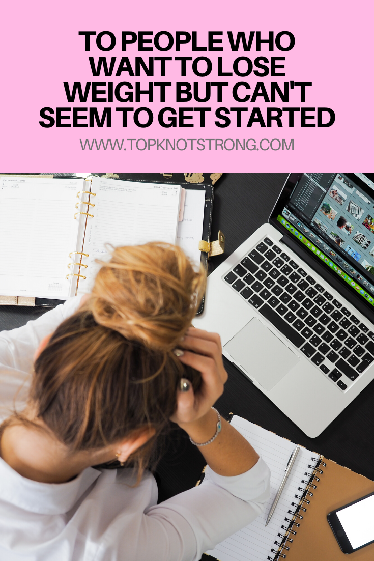 To people who want to lose weight but can't seem to get started